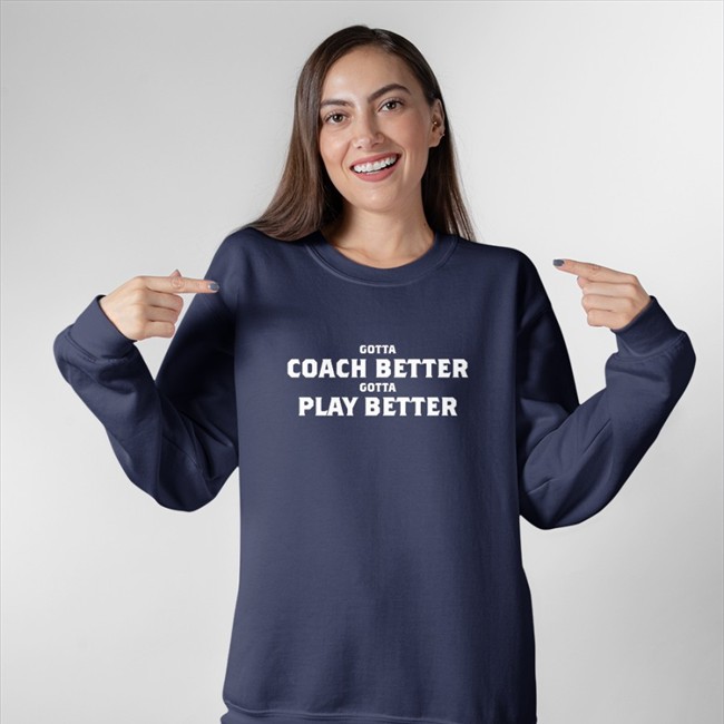 Gotta Coach Better Gotta Play Better T Shirt