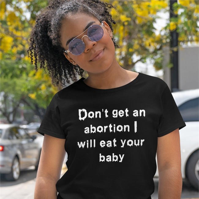 Don't Get An Abortion I Will Eat Your Baby Shirt