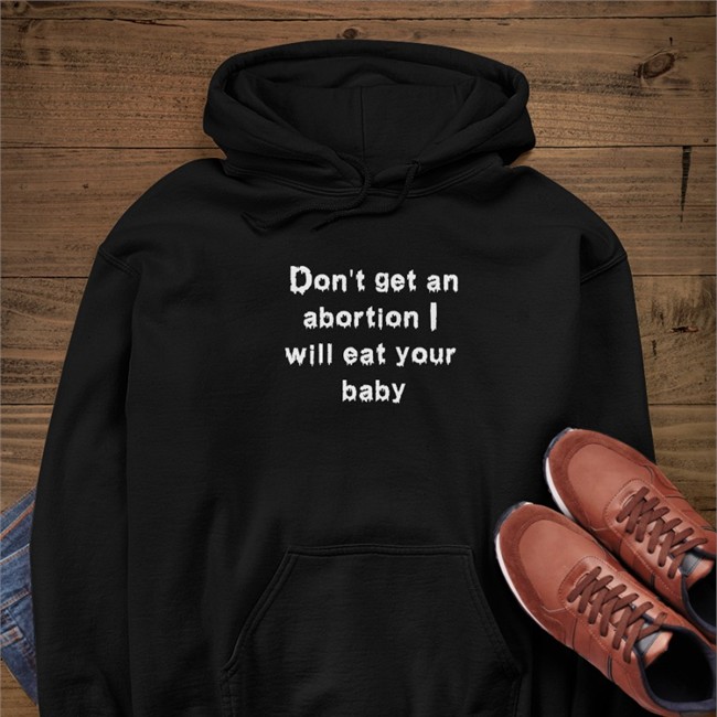 Don't Get An Abortion I Will Eat Your Baby Shirts Goodshirts Store Shirts That Go Hard