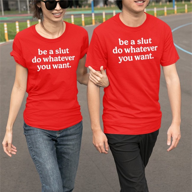 Shirts That Go Hard Be A Slut Do Whatever You Want Tee
