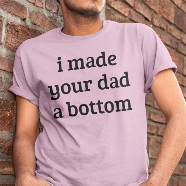 I Made Your Dad A Bottom Tee
