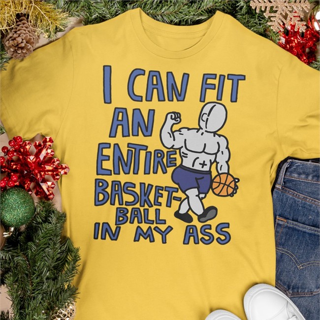 I Can Fit An Entire Basket-ball In My Ass Shirt