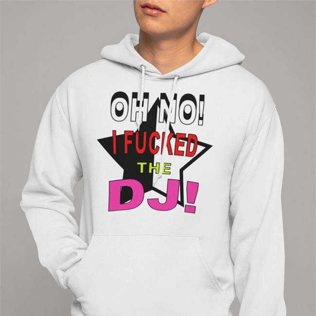 Oh No I Fucked The Dj Hooded Sweatshirt Bbmorocco