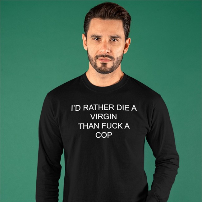 I'd Rather Die A Virgin Than Fuck A Cop T Shirt Black