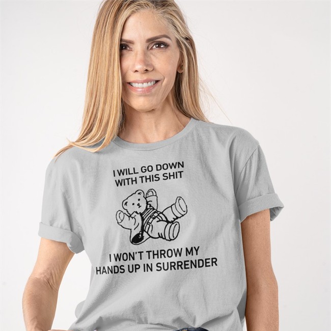 I Will Go Down With This Shit I Won’T Throw My Hands Up In Surrender Tee Shirts That Go Hard
