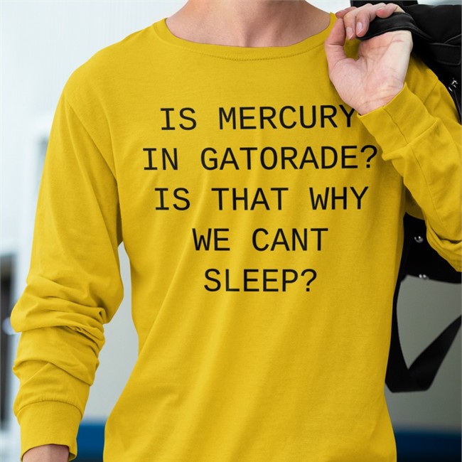 Shirtsthtgohard Is Mercury In Gatorade Is That Why We Cant Sleep Shirt Shirts That Go Hard Merch