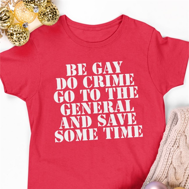 Be Gay Do Crime Go To The General And Save One Time Shirt Jenmacramos
