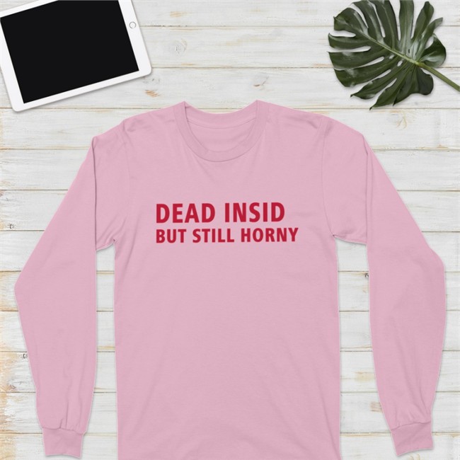 Shirts That Go Hard Merch Dead Inside But Still Horny Long Sleeve Tee Shirt Make Love Not War Shop