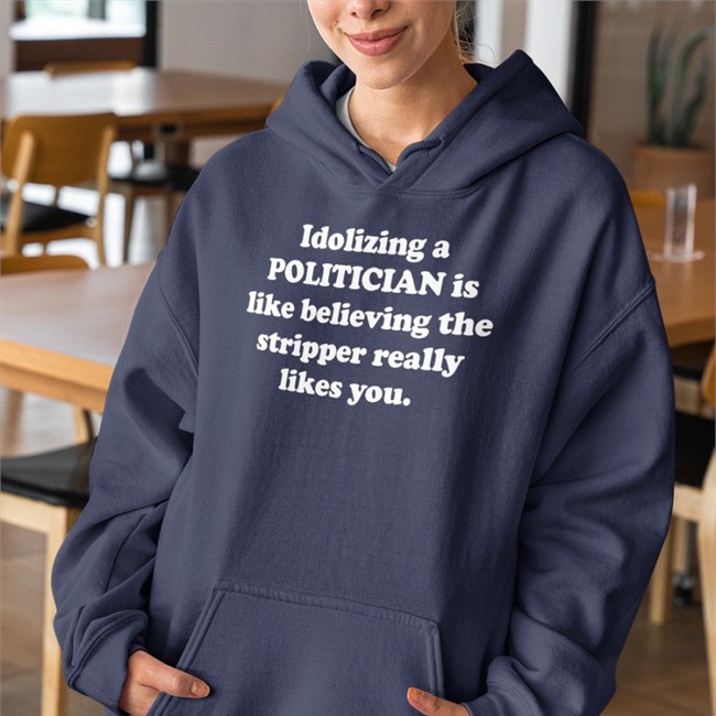 Idolizing A Politician Is Like Believing The Stripper Really Likes You Long Sleeve T Shirt