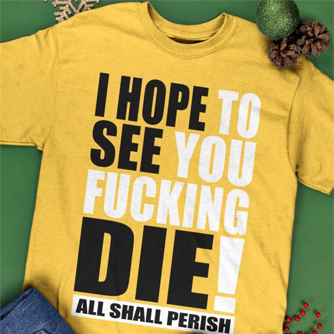 Shirts That Go Hard I Hope To See You Fucking Die Tee