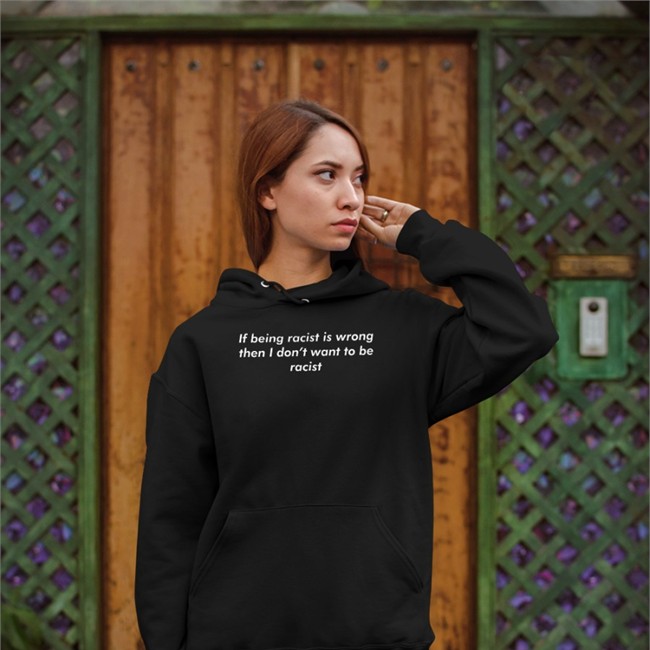 If Being Racist Is Wrong Then I Don't Want To Be Racist Tee