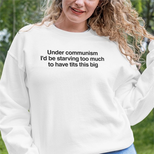 Under Communism I'd Be Starving Too Much To Have Tits This Big Shirt Funny