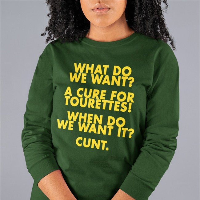 What Do We Want A Cure For Tourettes When Do We Want It Cunt Long Sleeve T Shirt Shirts That Go Hard Merch