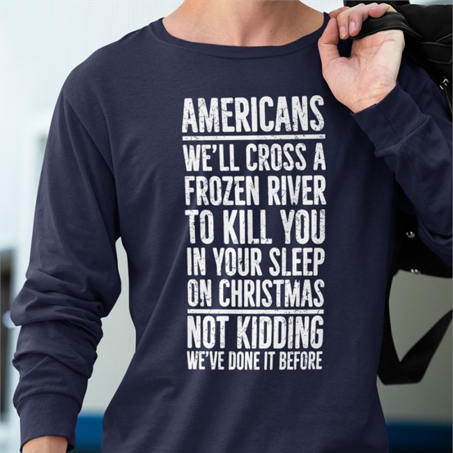 Americans We'll Cross A Frozen River To Kill You In Your Sleep On Christmas Not Kidding We’Ve Done It Before T Shirt The Redheaded Libertarian
