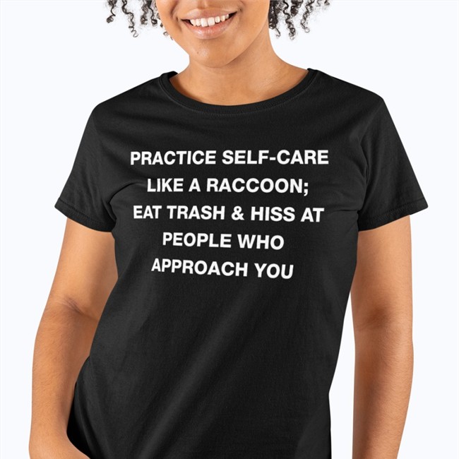 Practice Self Care Like A Raccoon Eat Trash & Hiss At People Who Approach You Shirt Todd Kenreck Goblins
