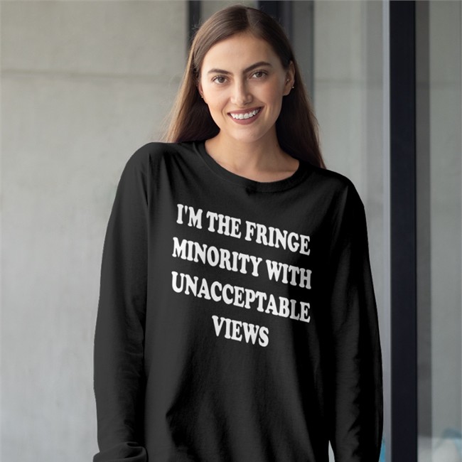 I'm The Fringe Minority With Unacceptable Views Shirts Ecofashionbybg