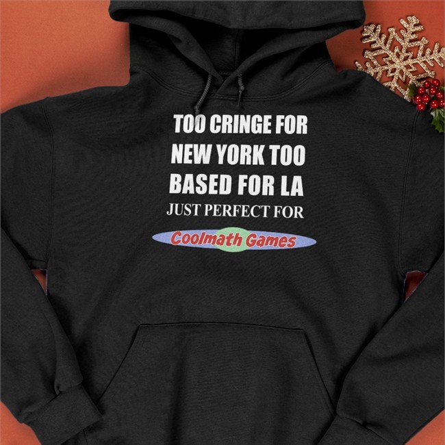 Shirts That Go Hard Too Cringe For New York Too Based For La Just Perfect For Coolmath Games Shirt