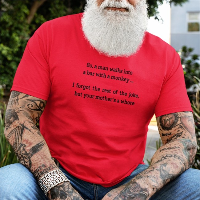 Shirts That Go Hard So A Man Walks Into A Bar With A Monkey I Forgot The Rest Of The Joke But Your Mother's A Whore Shirt