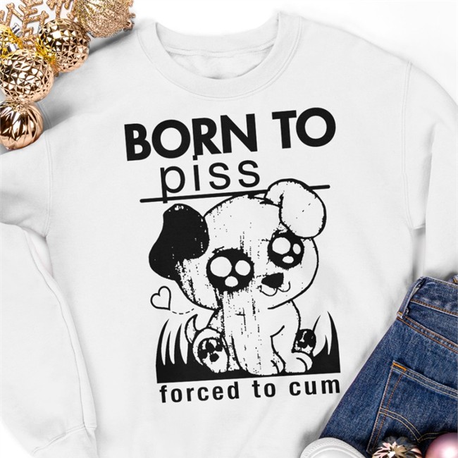Born To Piss Forced To Cum Shirt Shirts That Go Hard