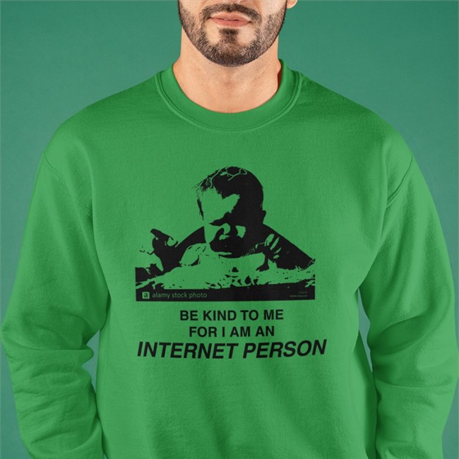 Be Kind To Me For I Am An Internet Person Shirts Shirts That Go Hard
