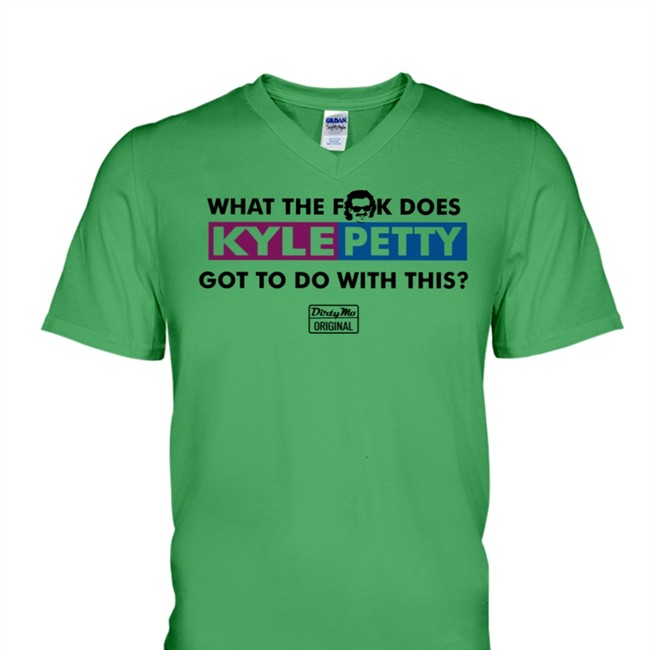 New The Dale Jr Foundation Merchandise Store Kyle Petty What The Fuck Does Kyle Petty Got To Do With This Dirty Mo Original Shirt S1apsh0es
