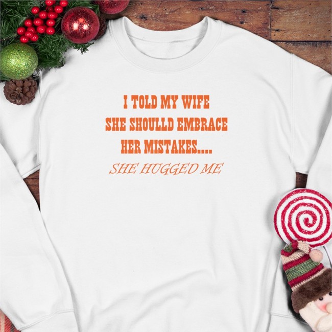 I Told My Wife She Should Embrace Her Mistakes She Hugged Me Crewneck Sweatshirt