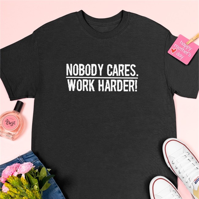 Nobody Cares Work Harder Shirts