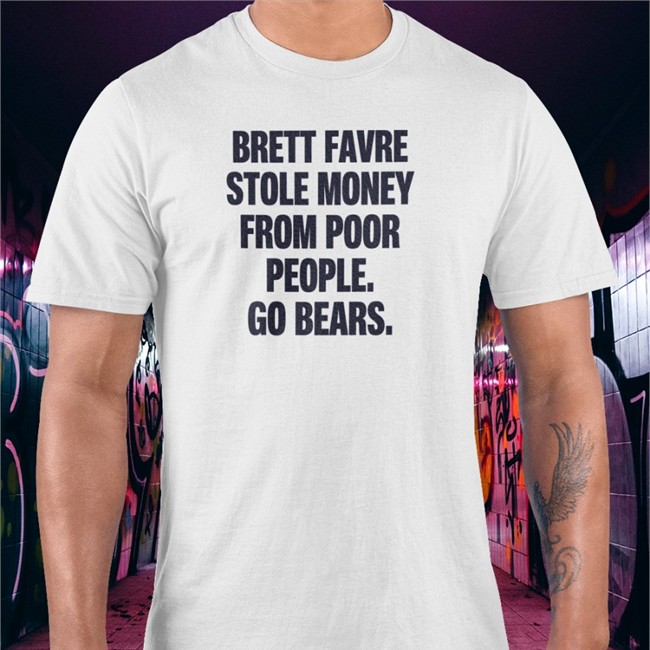 Brett Favre Stole Money From Poor People Go Bears Shirts