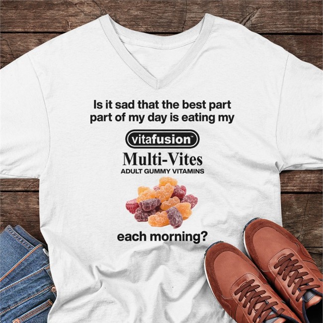 Top Shirts That Go Hard Is It Sad That The Best Part Part Of My Day Is Eating My Vitafusion Multivites Adult Gummy Vitamins Each Morning Shirt Shirtsthtgohard