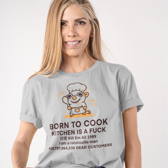 Born To Cook Kitchen Is A Fuck Kill Em All 1989 I Am A Ratatouille Man Dead Customers Tee