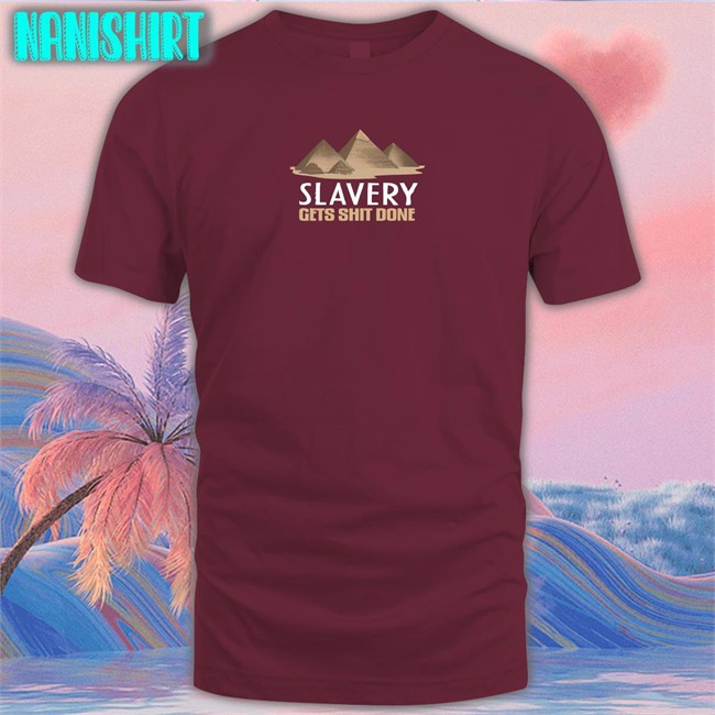 Shirts With Threatening Auras Pyramid Slavery Gets Shit Done Shirt 2022