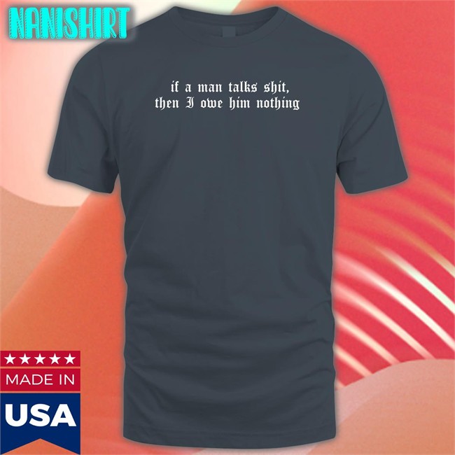 Milkstrology If A Man Talks Shit Then I Owe Him Nothing T Shirt Milk