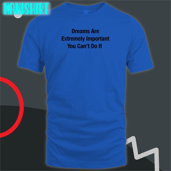 Dreams Are Extremely Important You Can't Do It Short Sleeve Unisex Shirt
