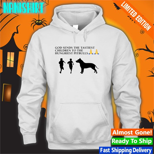 God Sends The Tastiest Children To The Hungriest Pitbulls Shirts