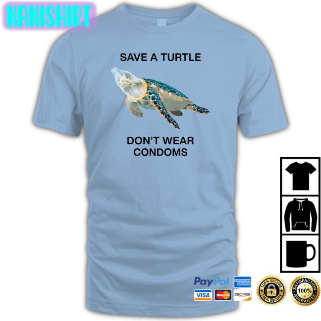 Goodshirts Merch Save A Turtle Don't Wear Condoms Long Sleeve Tee Shirts That Go Hard