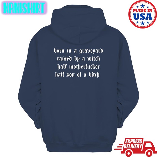 Shirts That Go Hard Born In A Graveyard Raised By A Witch Half Motherfucker Half Son Of A Bitch T Shirts