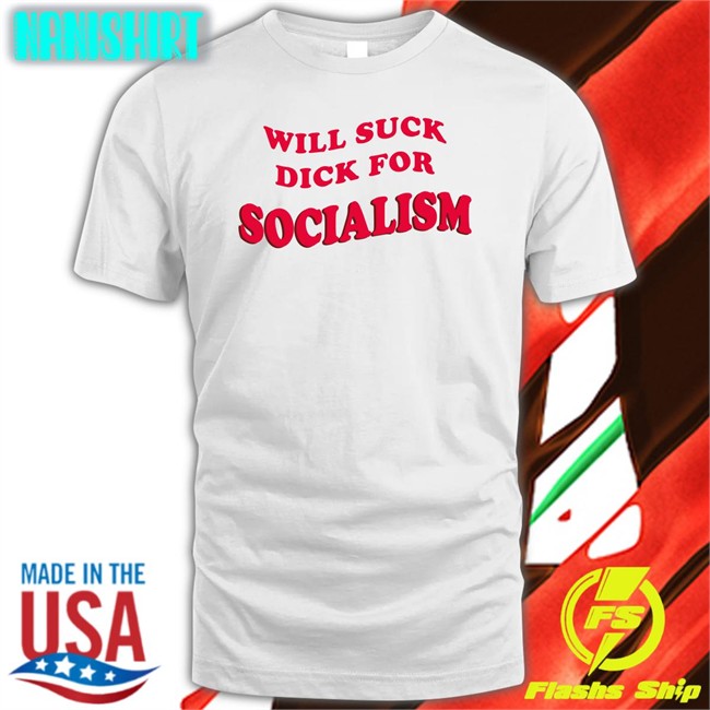 Will Suck Dick For Socialism Shirt