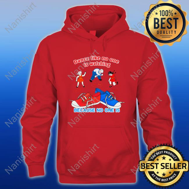 Dance Like No One Is Watching, Because No One Is Hoodie Shirt Shirtsthtgohard