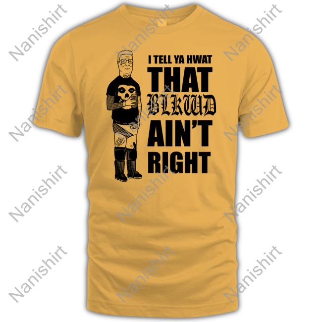 I Tell Ya Hwat That Blkwd Ain't Right T Shirt Hank Blackwood
