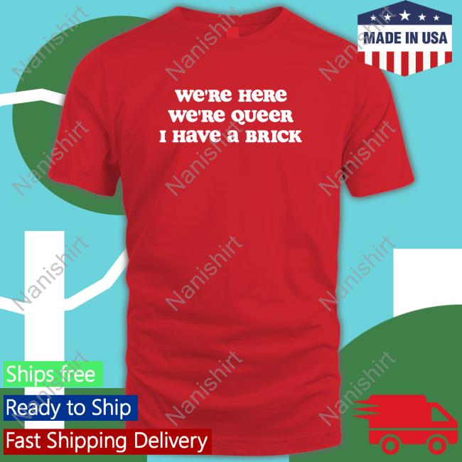 We're Here We're Queer I Have A Brick New Shirt