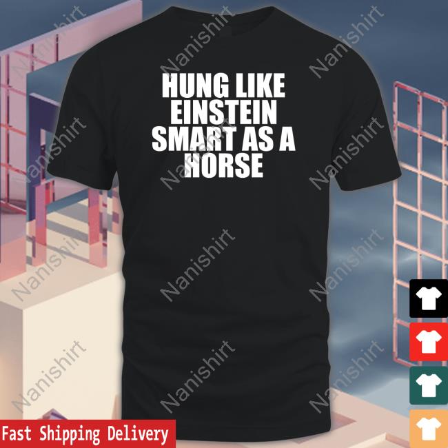 Shirts That Go Hard Hung Like Einstein Smart As A Horse Shirt Shirtsthtgohard Sweatshirt