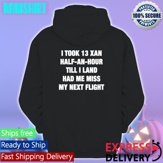 Shirts That Go Hard I Took 13 Xan Half An Hour Till I Land Had Me Miss My Next Flight Crewneck Sweatshirt Shirtsthtgohard