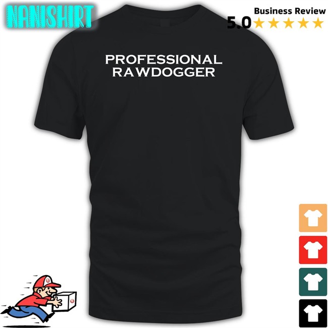Shirts That Go Hard Professional Rawdogger T-Shiirt Shirtsthtgohard