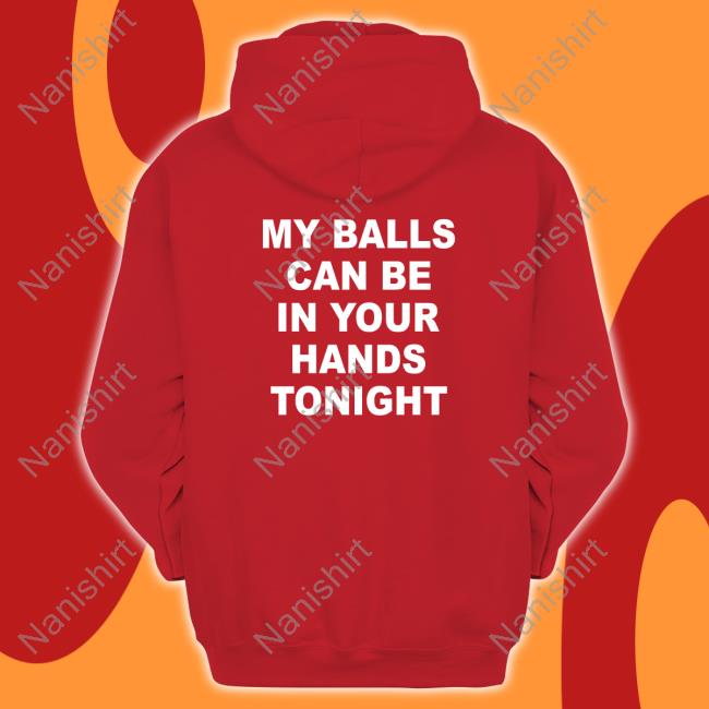 Shirtsthtgohard Shirts That Go Hard My Balls Can Be In Your Hands Tonight Shirt