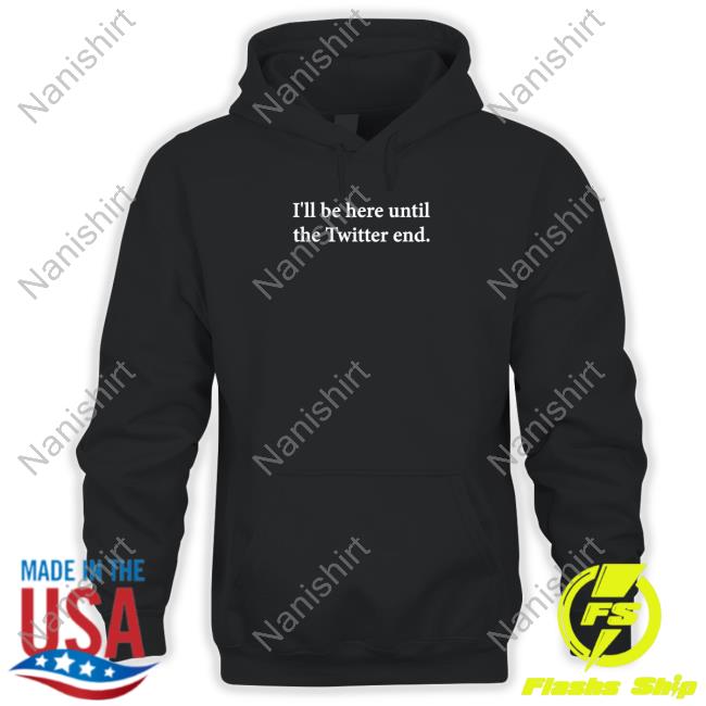 I'll Be Here Until The Twitter End Tee