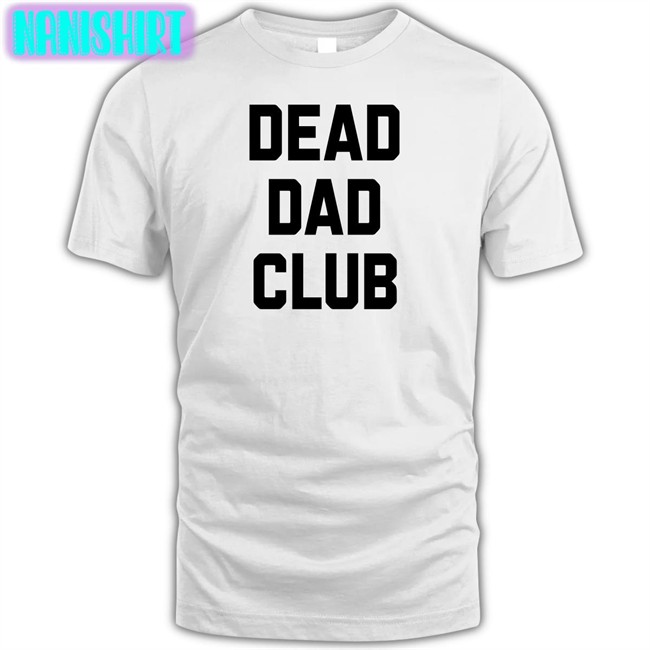 Dead Dad Club T Shirts Better Than Pants