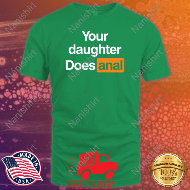 Your Daughter Does Anal Tee Shirts That Go Hard