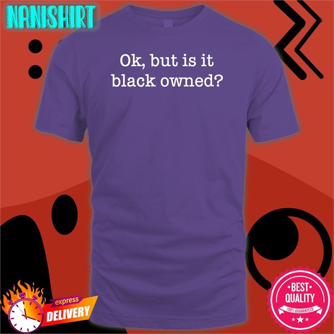Ok But Is It Black Owned Shirts