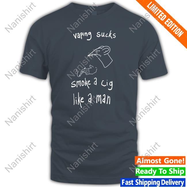 Vaping Sucks Smoke A Cig Like A Man T Shirts