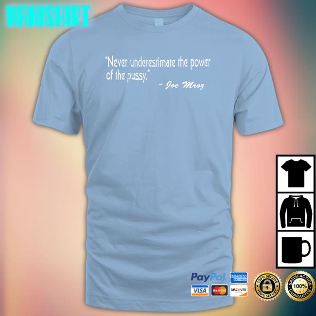 Shirtsthtgohard Never Underestimate The Power Of The Pussy Joe Mroz Shirt